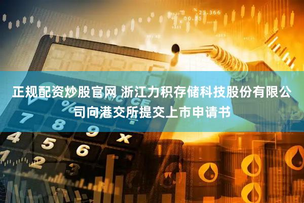 正规配资炒股官网 浙江力积存储科技股份有限公司向港交所提交上市申请书