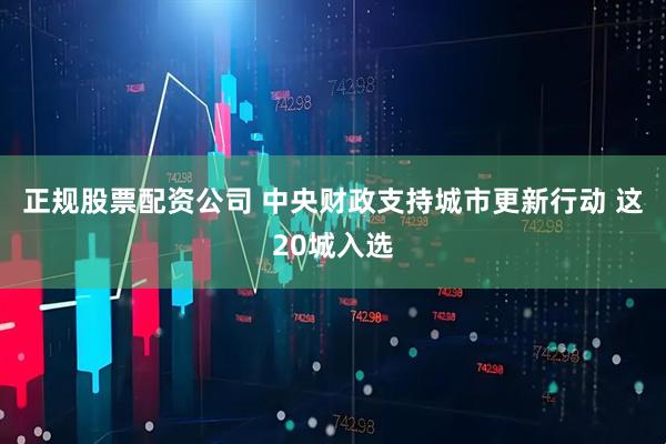 正规股票配资公司 中央财政支持城市更新行动 这20城入选