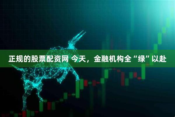 正规的股票配资网 今天，金融机构全“绿”以赴