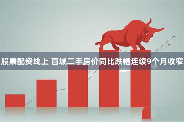 股票配资线上 百城二手房价同比跌幅连续9个月收窄