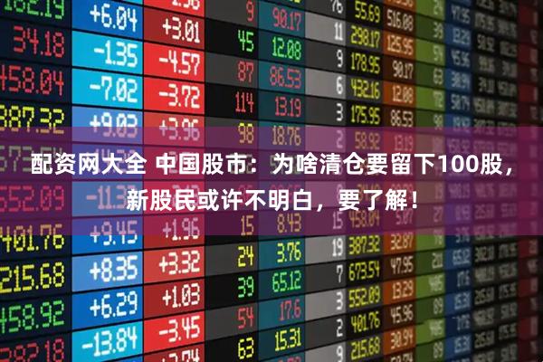 配资网大全 中国股市：为啥清仓要留下100股，新股民或许不明白，要了解！