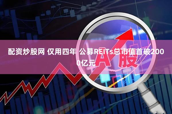配资炒股网 仅用四年 公募REITs总市值首破2000亿元