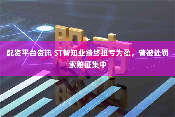配资平台资讯 ST智知业绩终扭亏为盈，曾被处罚索赔征集中