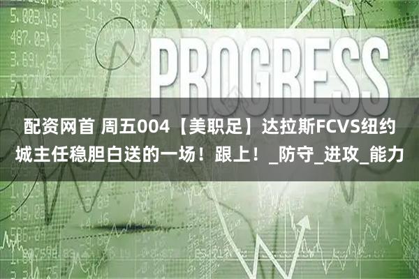 配资网首 周五004【美职足】达拉斯FCVS纽约城主任稳胆白送的一场！跟上！_防守_进攻_能力