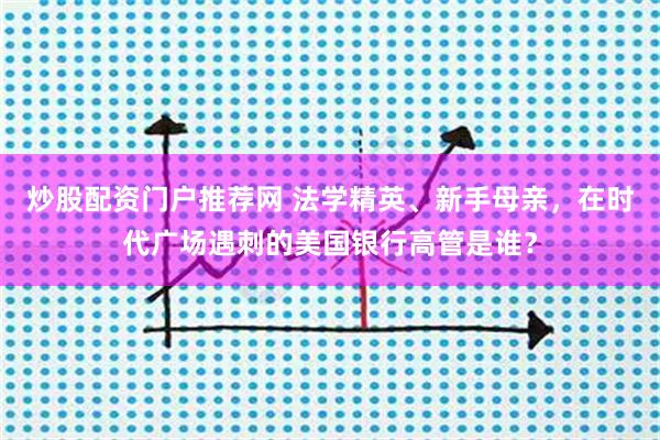 炒股配资门户推荐网 法学精英、新手母亲，在时代广场遇刺的美国银行高管是谁？